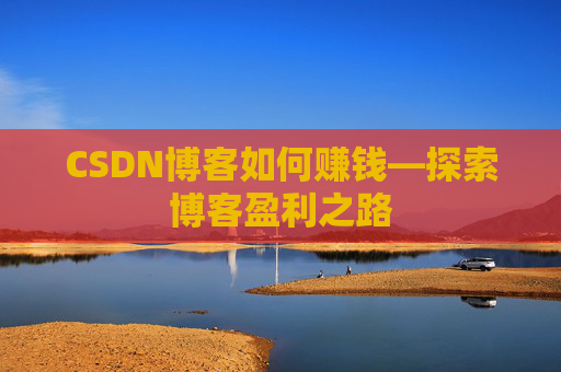 CSDN博客如何赚钱—探索博客盈利之路