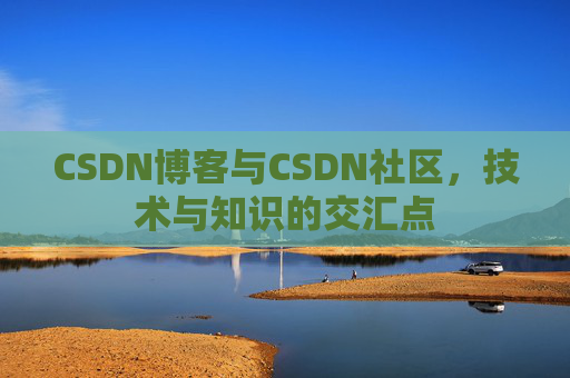 CSDN博客与CSDN社区，技术与知识的交汇点