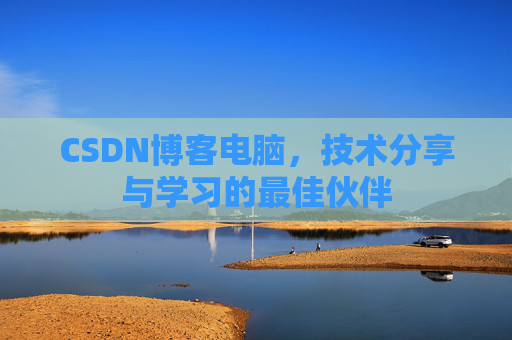 CSDN博客电脑，技术分享与学习的最佳伙伴